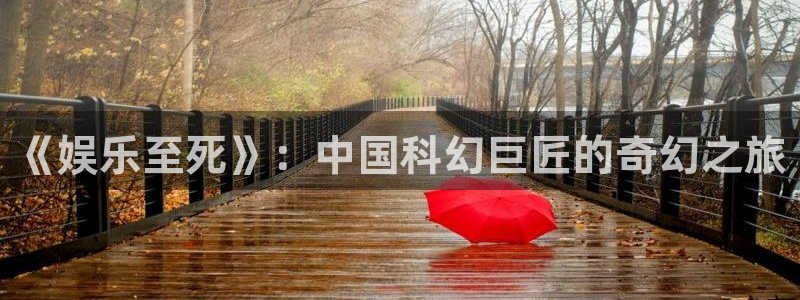 富联娱乐：《娱乐至死》：中国科幻巨匠的奇幻之旅